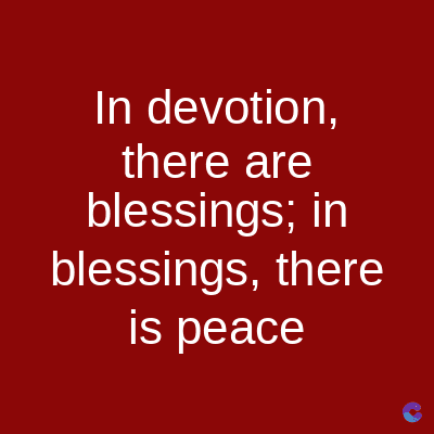In devotion,
there are
blessings; in
blessings, there
is peace