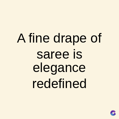 A fine drape of
saree is
elegance
redefined
C