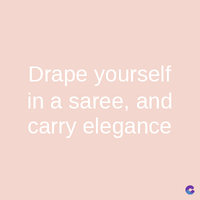 Drape yourself
in a saree, and
carry elegance
C