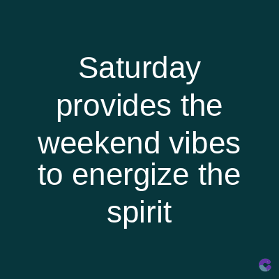 Saturday
provides the
weekend vibes
to energize the
spirit
