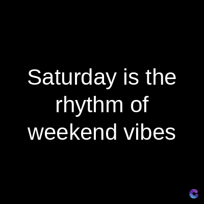 Saturday is the
rhythm of
weekend vibes