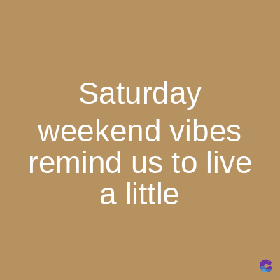 Saturday
weekend vibes
remind us to live
a little