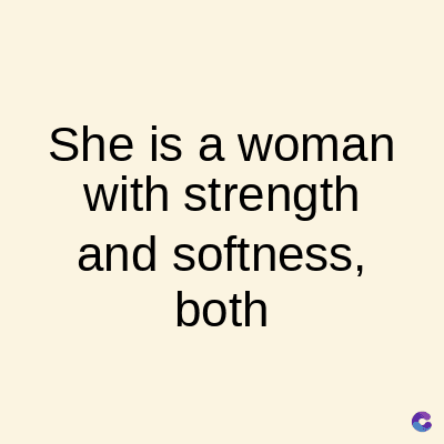 She is a woman
with strength
and softness,
both
C
