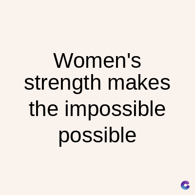 Women's
strength makes
the impossible
possible
C