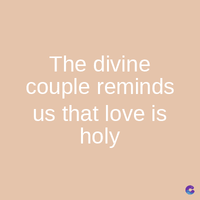 The divine
couple reminds
us that love is
holy