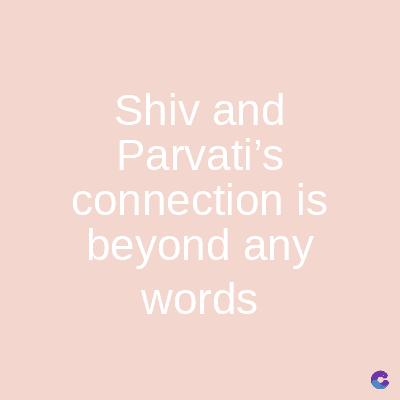 Shiv and
Parvati's
connection is
beyond any
words
C