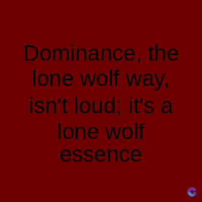Dominance, the
lone wolf way,
isn't loud; it's a
lone wolf
essence