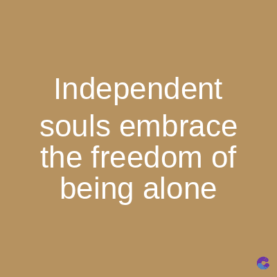 Independent
souls embrace
the freedom of
being alone