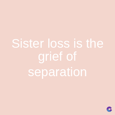 Sister loss is the
grief of
separation
C