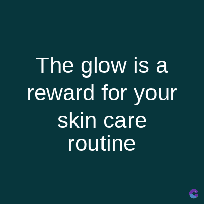 The glow is a
reward for your
skin care
routine