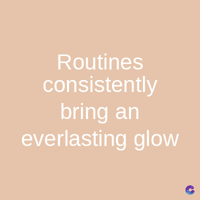 Routines
consistently
bring an
everlasting glow