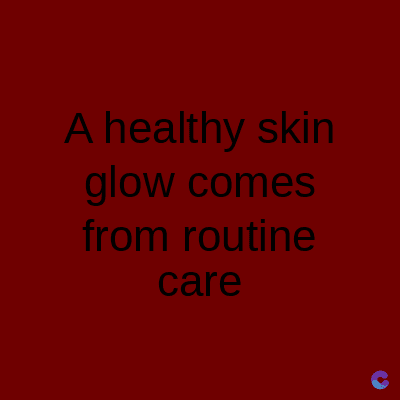 A healthy skin
glow comes
from routine
care