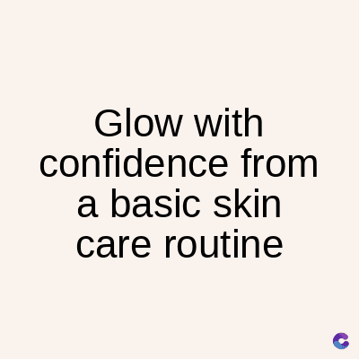 Glow with
confidence from
a basic skin
care routine
C
