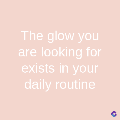 The glow you
are looking for
exists in your
daily routine
C