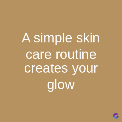 A simple skin
care routine
creates your
glow