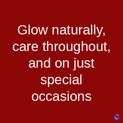 Glow naturally,
care throughout,
and on just
special
occasions