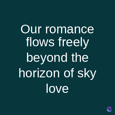 Our romance
flows freely
beyond the
horizon of sky
love