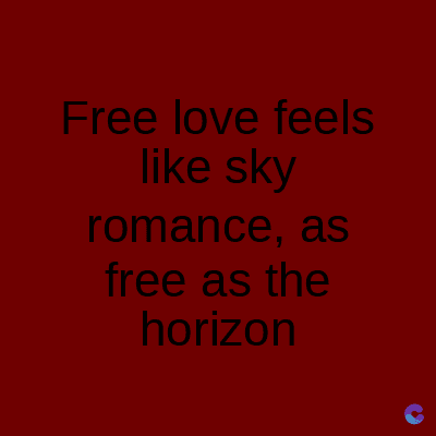Free love feels
like sky
romance, as
free as the
horizon