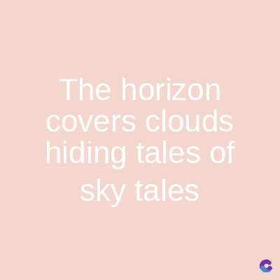 The horizon
covers clouds
hiding tales of
sky tales
C