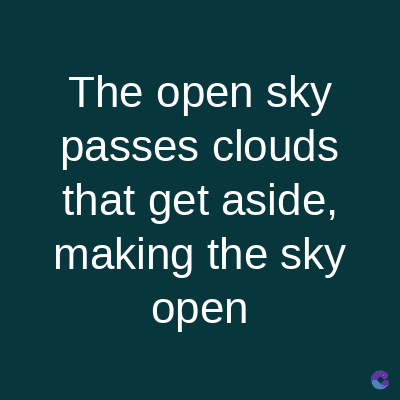 The open sky
passes clouds
that get aside,
making the sky
open