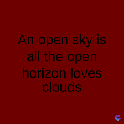 An open sky is
all the open
horizon loves
clouds