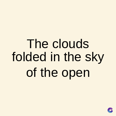 The clouds
folded in the sky
of the open
C