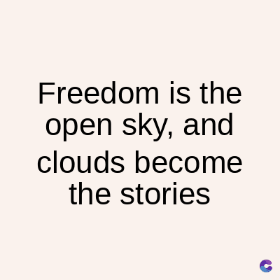 Freedom is the
open sky, and
clouds become
the stories
C
