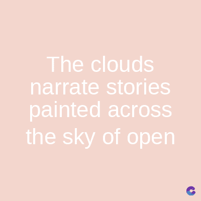 The clouds
narrate stories
painted across
the sky of open
C