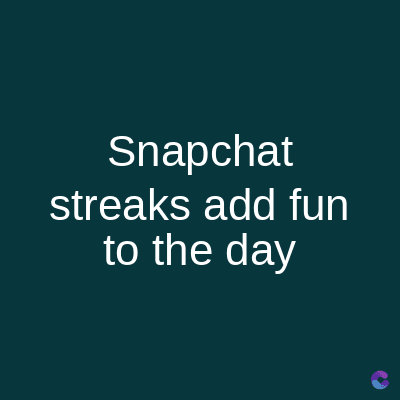 Snapchat
streaks add fun
to the day