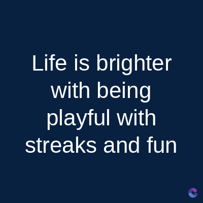 Life is brighter
with being
playful with
streaks and fun