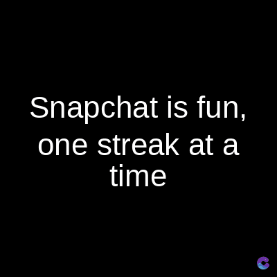 Snapchat is fun,
one streak at a
time