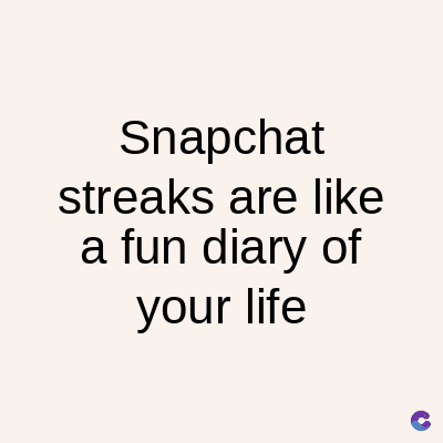 Snapchat
streaks are like
a fun diary of
your life
C