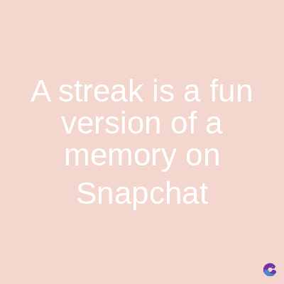 A streak is a fun
version of a
memory on
Snapchat
C