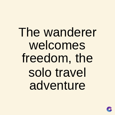 The wanderer
welcomes
freedom, the
solo travel
adventure
C