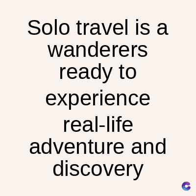 Solo travel is a
wanderers
ready to
experience
real-life
adventure and
discovery
C