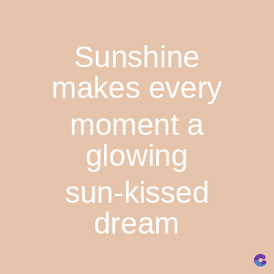 Sunshine
makes every
moment a
glowing
sun-kissed
dream