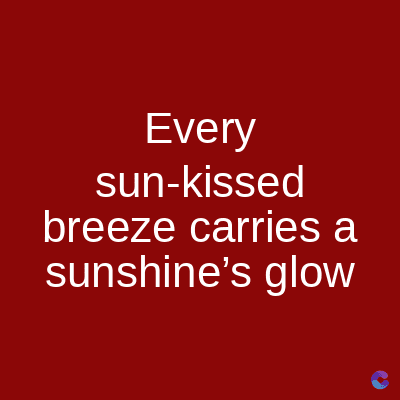 Every
sun-kissed
breeze carries a
sunshine's glow
