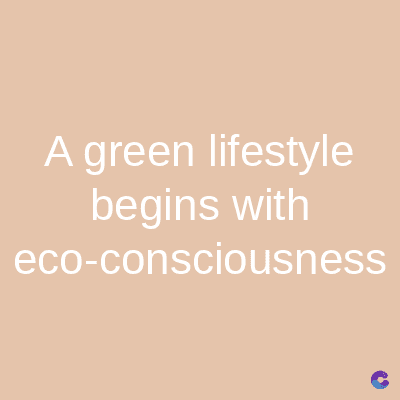 A green lifestyle
begins with
eco-consciousness