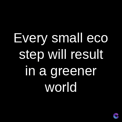 Every small eco
step will result
in a greener
world