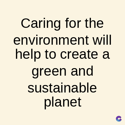Caring for the
environment will
help to create a
green and
sustainable
planet
C