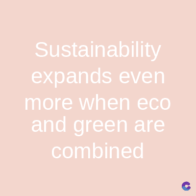 Sustainability
expands even
more when eco
and green are
combined
C
