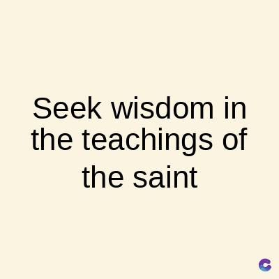 Seek wisdom in
the teachings of
the saint
C