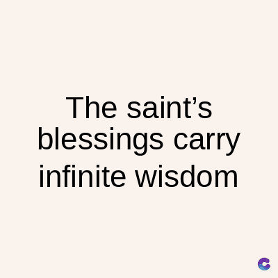 The saint's
blessings carry
infinite wisdom
C