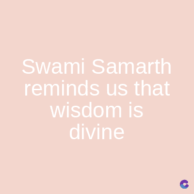 Swami Samarth
reminds us that
wisdom is
divine
C