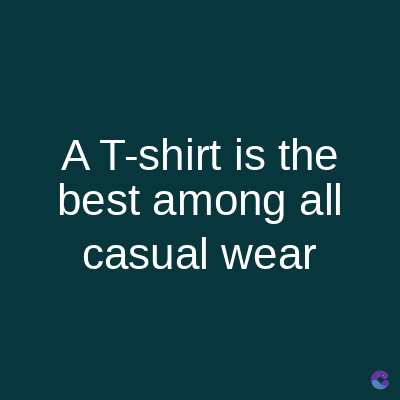 A T-shirt is the
best among all
casual wear