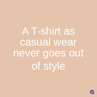 A T-shirt as
casual wear
never goes out
of style