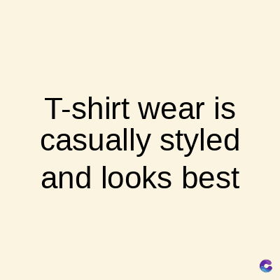 T-shirt wear is
casually styled
and looks best
C