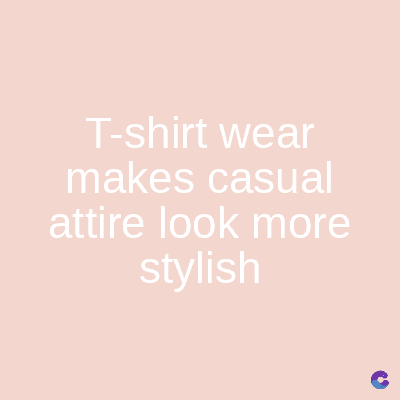 T-shirt wear
makes casual
attire look more
stylish
C