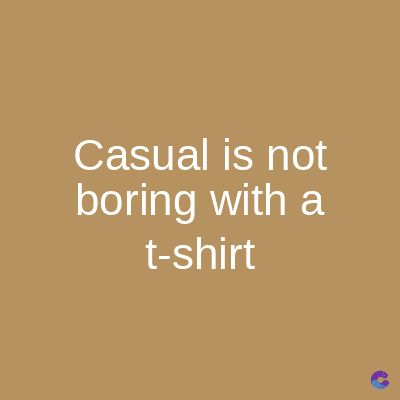 Casual is not
boring with a
t-shirt