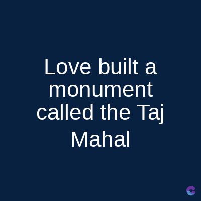 Love built a
monument
called the Taj
Mahal